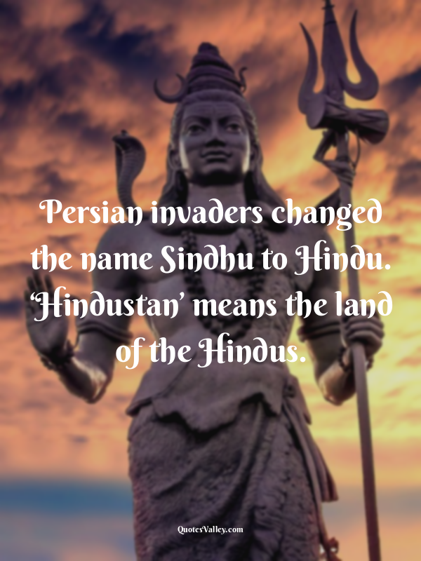 Persian invaders changed the name Sindhu to Hindu. ‘Hindustan’ means the land of...