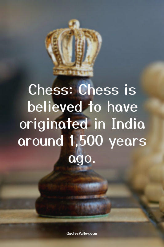 Chess: Chess is believed to have originated in India around 1,500 years ago.