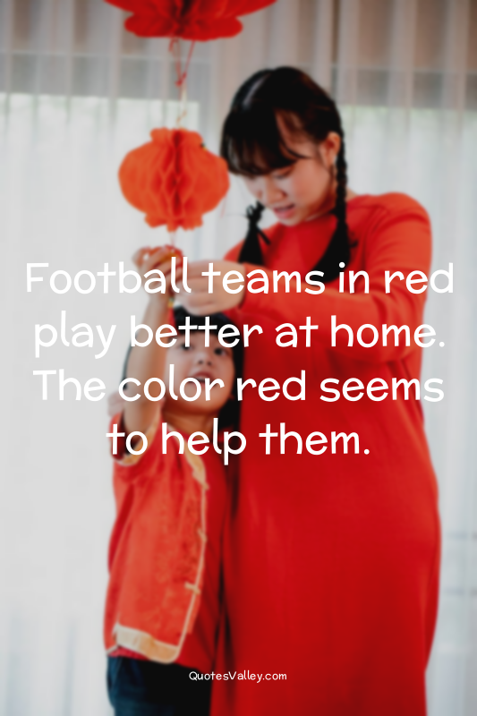 Football teams in red play better at home. The color red seems to help them.