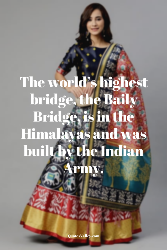 The world’s highest bridge, the Baily Bridge, is in the Himalayas and was built...
