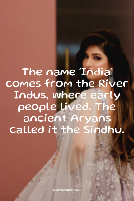 The name ‘India’ comes from the River Indus, where early people lived. The ancie...