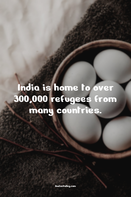 India is home to over 300,000 refugees from many countries.