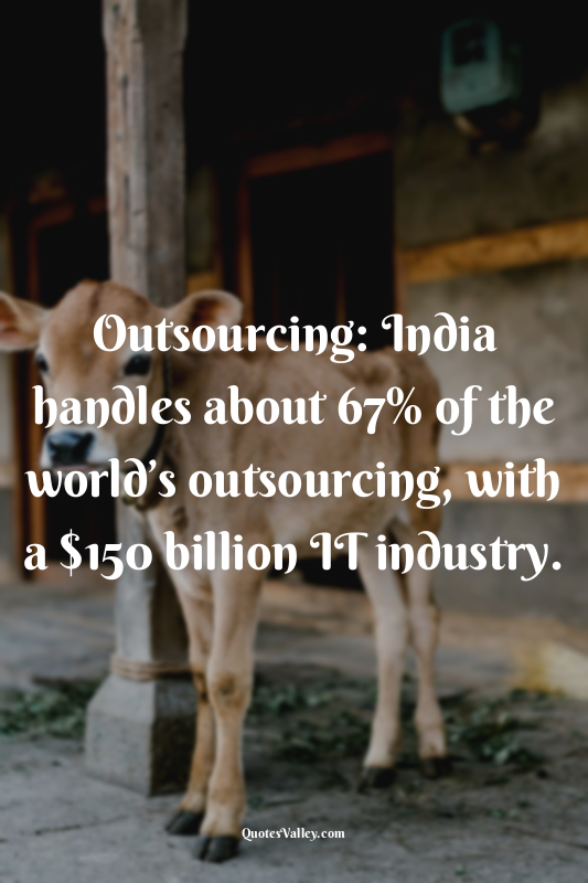 Outsourcing: India handles about 67% of the world’s outsourcing, with a $150 bil...