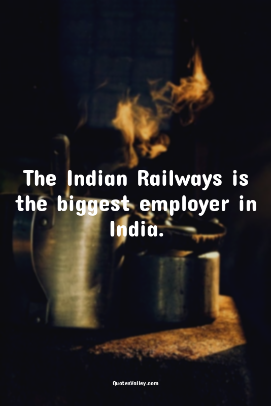 The Indian Railways is the biggest employer in India.