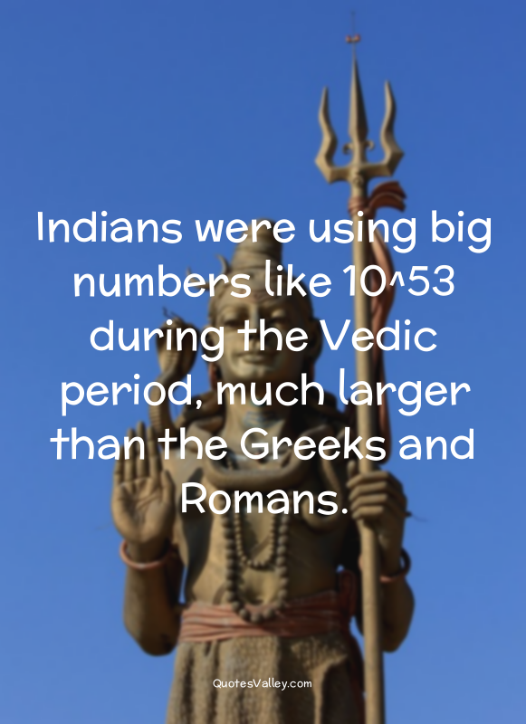 Indians were using big numbers like 10^53 during the Vedic period, much larger t...