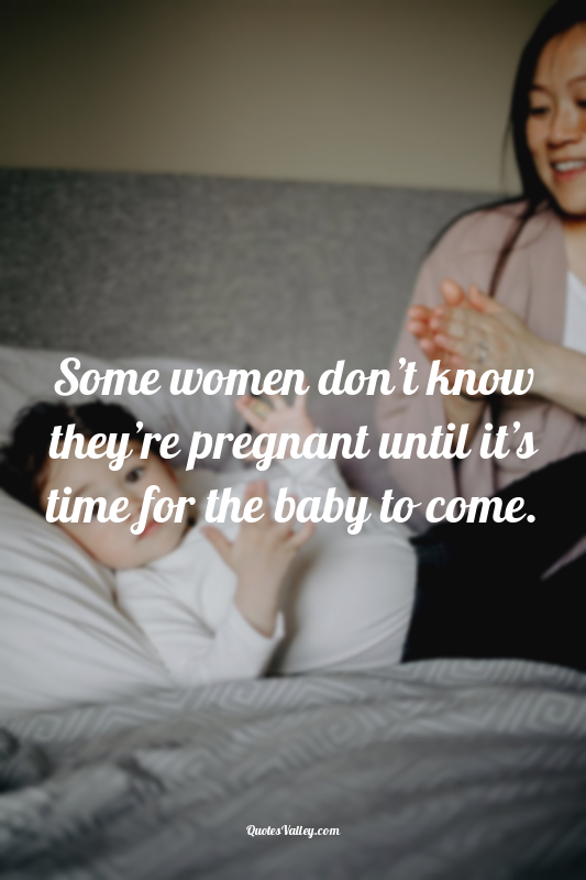 Some women don’t know they’re pregnant until it’s time for the baby to come.