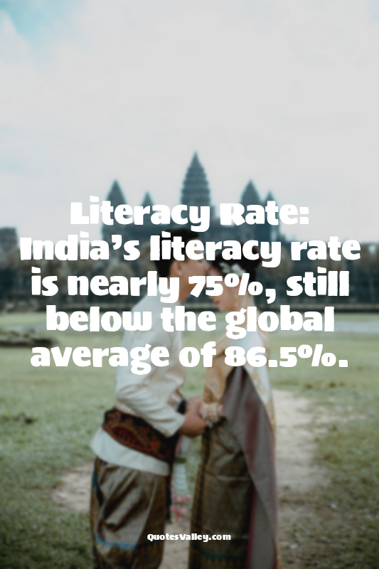 Literacy Rate: India’s literacy rate is nearly 75%, still below the global avera...