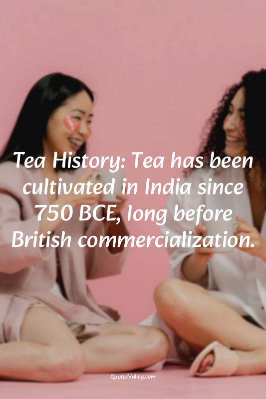 Tea History: Tea has been cultivated in India since 750 BCE, long before British...