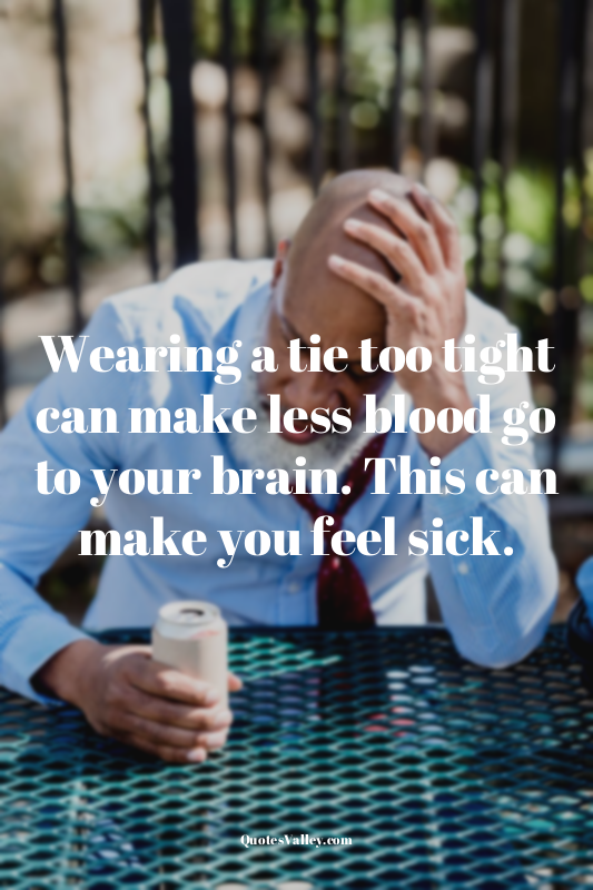 Wearing a tie too tight can make less blood go to your brain. This can make you...