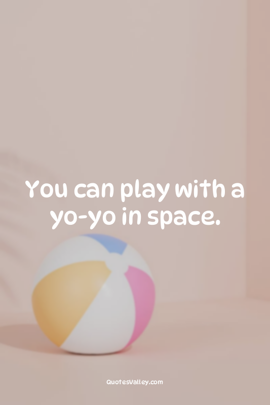 You can play with a yo-yo in space.