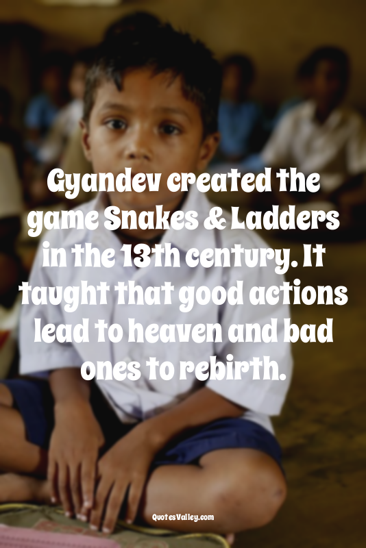 Gyandev created the game Snakes & Ladders in the 13th century. It taught that go...