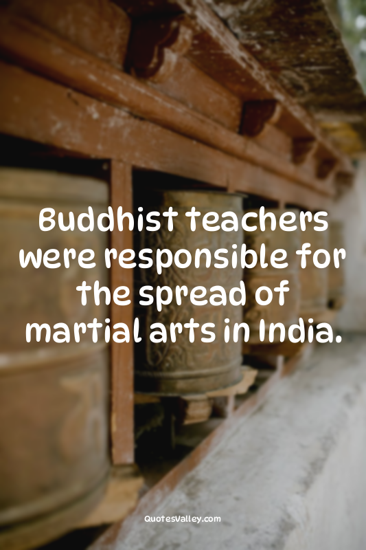 Buddhist teachers were responsible for the spread of martial arts in India.