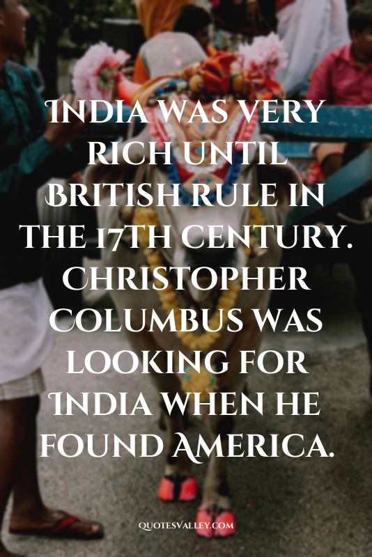 India was very rich until British rule in the 17th century. Christopher Columbus...