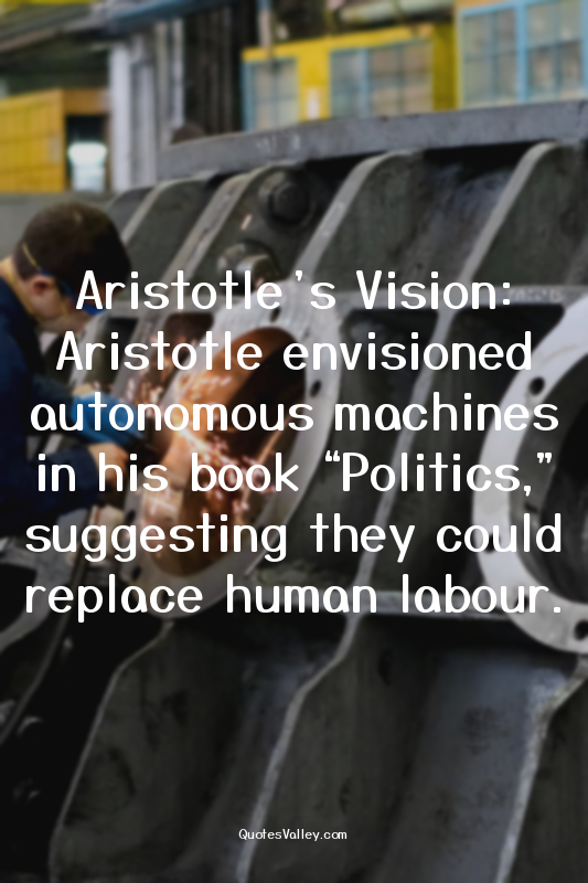 Aristotle’s Vision: Aristotle envisioned autonomous machines in his book “Politi...