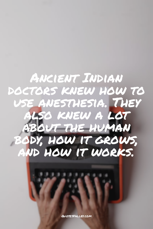 Ancient Indian doctors knew how to use anesthesia. They also knew a lot about th...