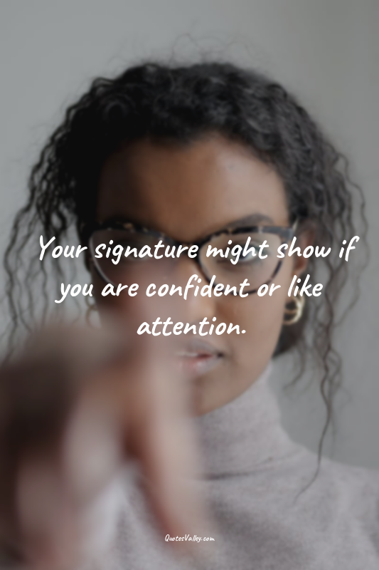 Your signature might show if you are confident or like attention.