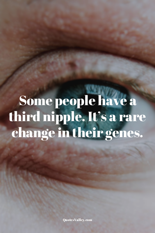 Some people have a third nipple. It’s a rare change in their genes.