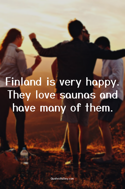 Finland is very happy. They love saunas and have many of them.