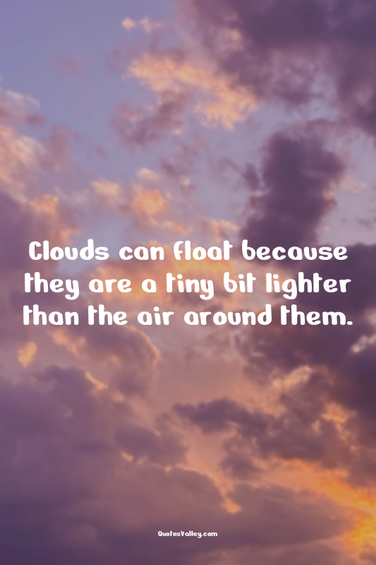 Clouds can float because they are a tiny bit lighter than the air around them.