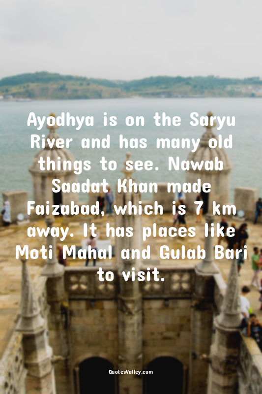 Ayodhya is on the Saryu River and has many old things to see. Nawab Saadat Khan...