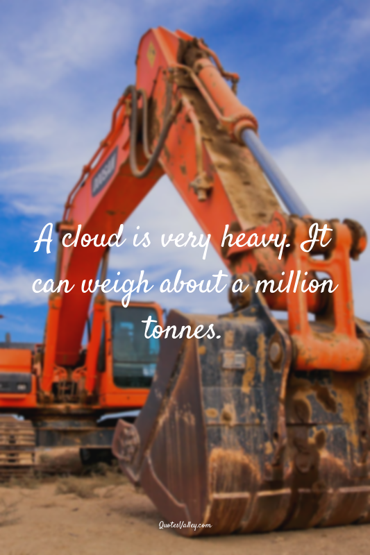 A cloud is very heavy. It can weigh about a million tonnes.