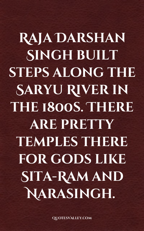 Raja Darshan Singh built steps along the Saryu River in the 1800s. There are pre...