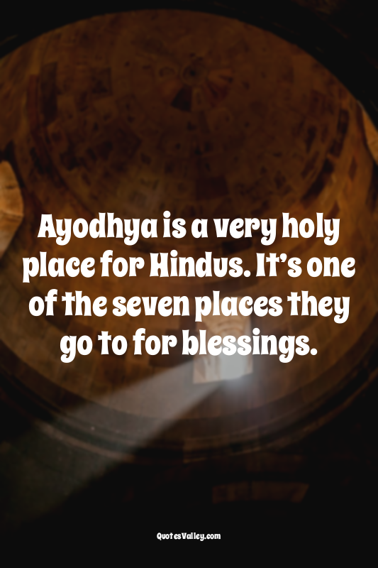 Ayodhya is a very holy place for Hindus. It’s one of the seven places they go to...