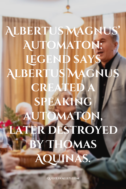Albertus Magnus’ Automaton: Legend says Albertus Magnus created a speaking autom...