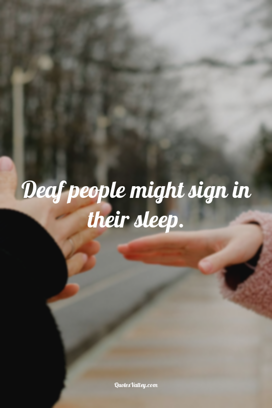 Deaf people might sign in their sleep.