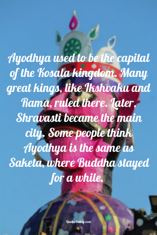 Ayodhya used to be the capital of the Kosala kingdom. Many great kings, like Iks...