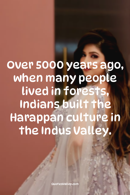 Over 5000 years ago, when many people lived in forests, Indians built the Harapp...