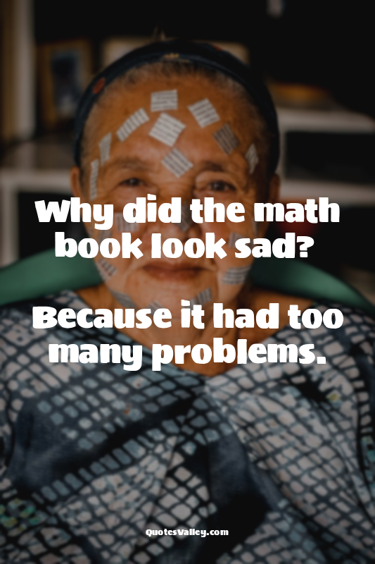 Why did the math book look sad? 

Because it had too many problems.
