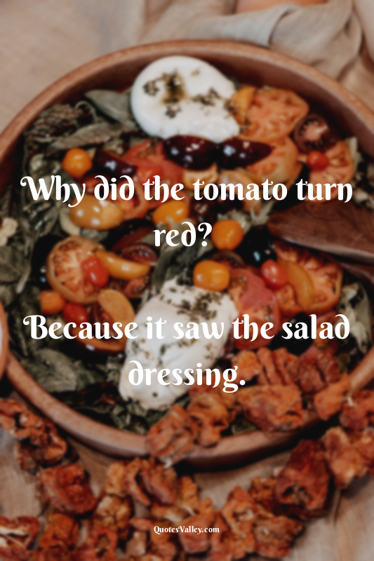 Why did the tomato turn red? 

Because it saw the salad dressing.