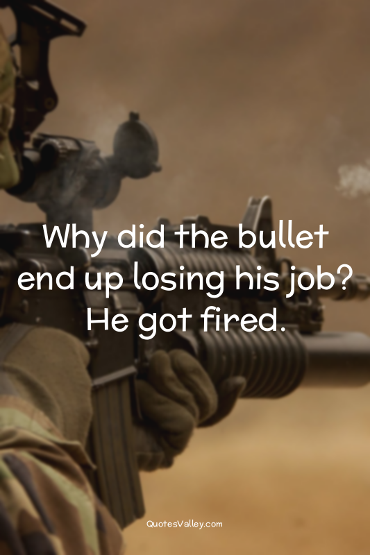 Why did the bullet end up losing his job?
He got fired.