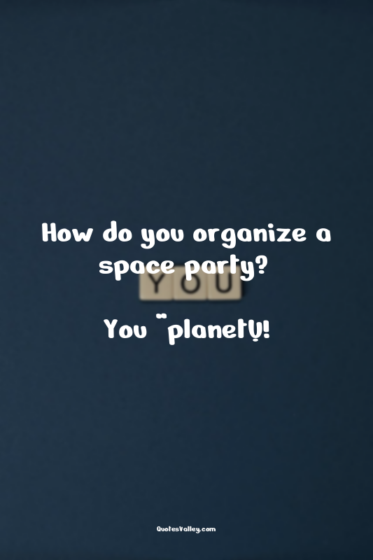 How do you organize a space party? 

You “planet”!