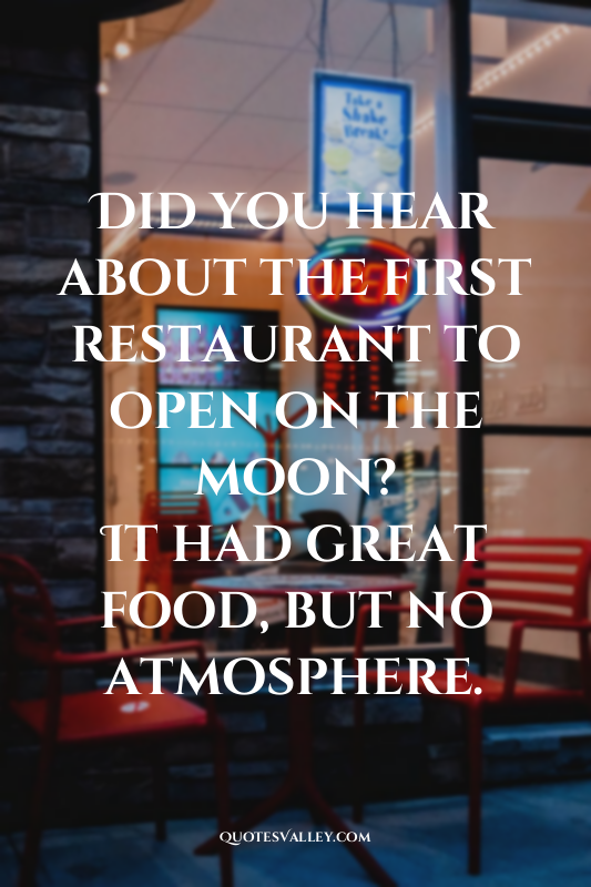 Did you hear about the first restaurant to open on the moon?
It had great food,...