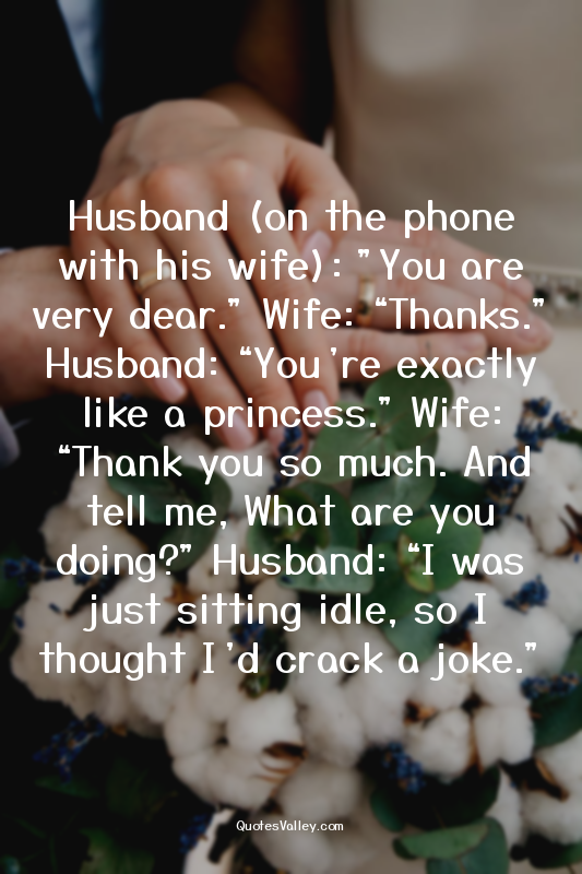 Husband (on the phone with his wife): "You are very dear." Wife: “Thanks.” Husba...