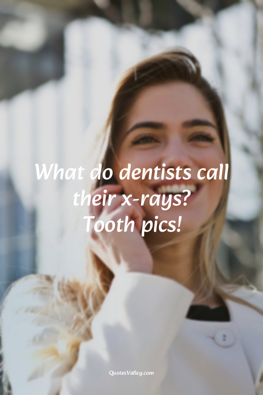 What do dentists call their x-rays?
Tooth pics!