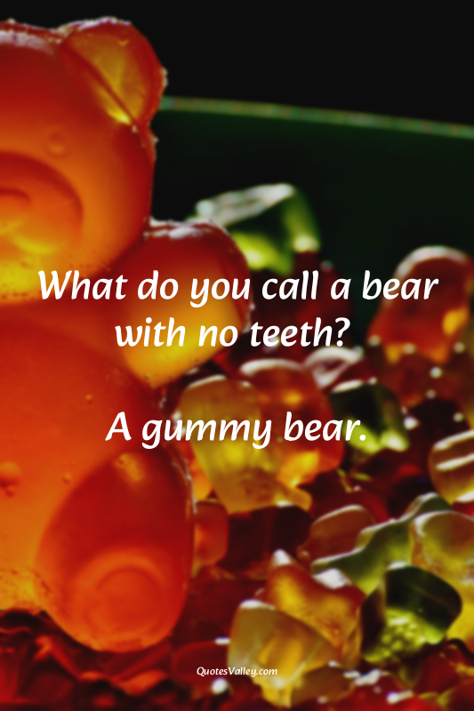 What do you call a bear with no teeth? 

A gummy bear.