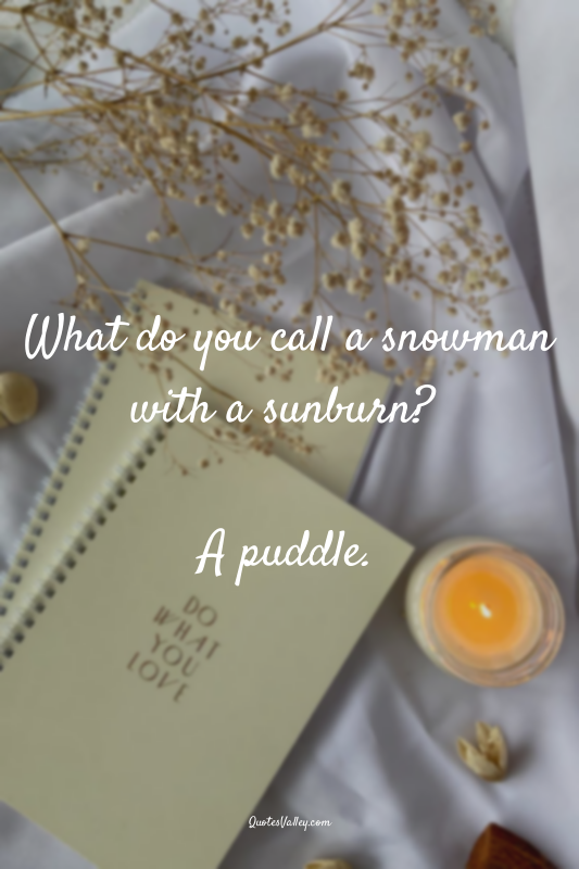 What do you call a snowman with a sunburn? 

A puddle.