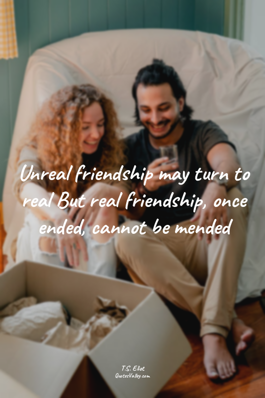 Unreal friendship may turn to real But real friendship, once ended, cannot be me...