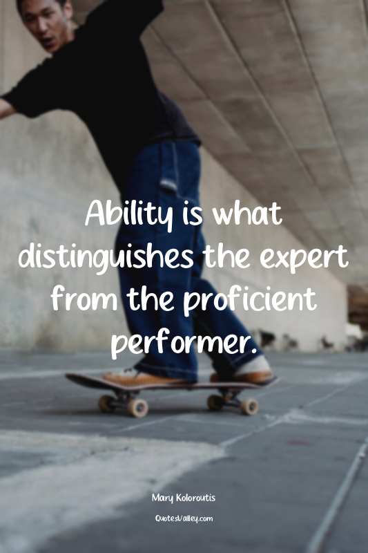 Ability is what distinguishes the expert from the proficient performer.