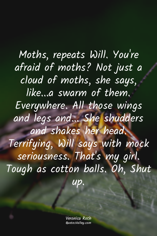 Moths, repeats Will. You're afraid of moths? Not just a cloud of moths, she says...