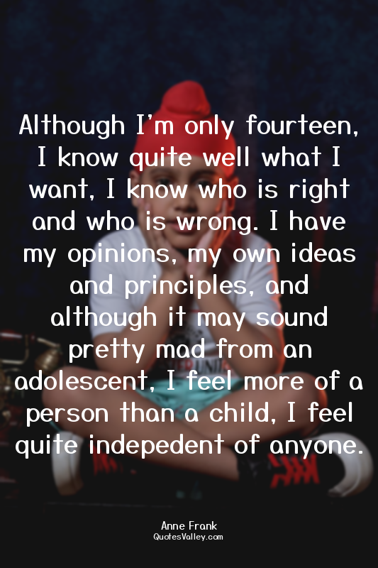 Although I'm only fourteen, I know quite well what I want, I know who is right a...