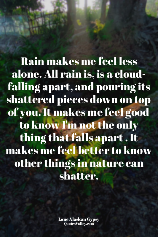 Rain makes me feel less alone. All rain is, is a cloud- falling apart, and pouri...