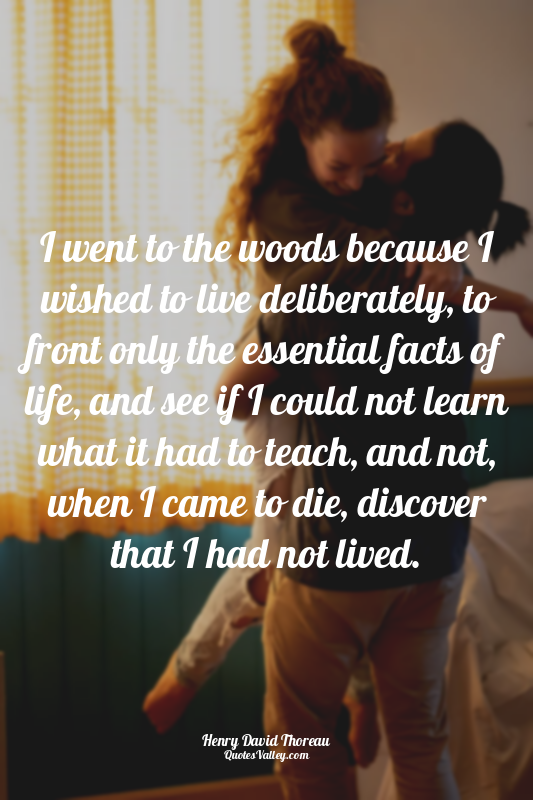 I went to the woods because I wished to live deliberately, to front only the ess...