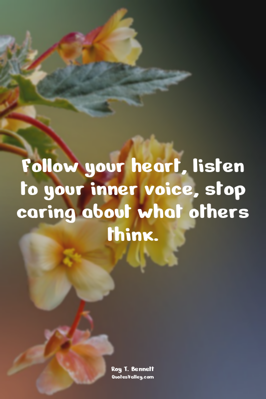 Follow your heart, listen to your inner voice, stop caring about what others thi...