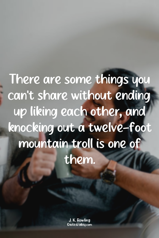 There are some things you can't share without ending up liking each other, and k...