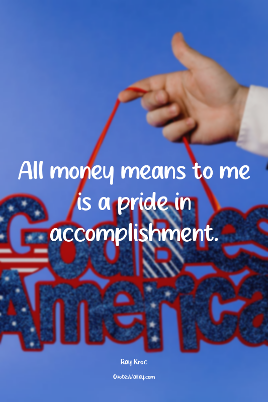 All money means to me is a pride in accomplishment.