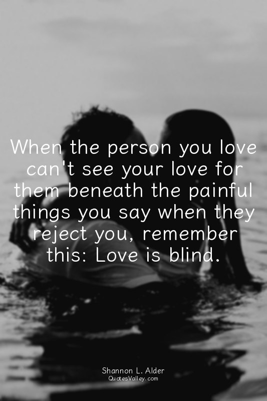 When the person you love can't see your love for them beneath the painful things...